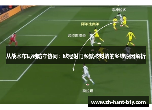 从战术布局到防守协同:欧冠射门频繁被封堵的多维原因解析 从战术布局到防守协同:欧冠射门频繁被封堵的多维原因解析