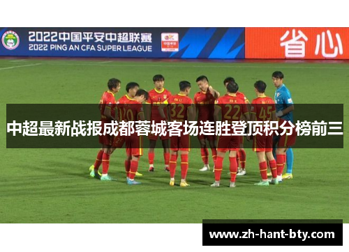 中超最新战报成都蓉城客场连胜登顶积分榜前三 中超最新战报成都蓉城客场连胜登顶积分榜前三