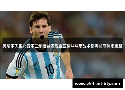 奥尼尔失望北爱尔兰预选赛表现直言球队斗志战术都需彻底反思重整