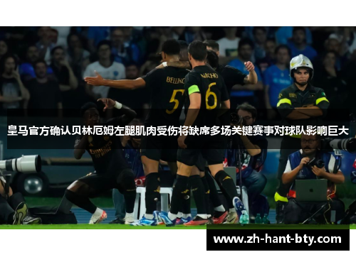 皇马官方确认贝林厄姆左腿肌肉受伤将缺席多场关键赛事对球队影响巨大 皇马官方确认贝林厄姆左腿肌肉受伤将缺席多场关键赛事对球队影响巨大