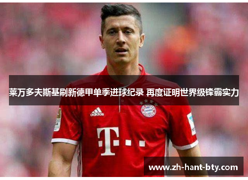 莱万多夫斯基刷新德甲单季进球纪录 再度证明世界级锋霸实力 莱万多夫斯基刷新德甲单季进球纪录 再度证明世界级锋霸实力