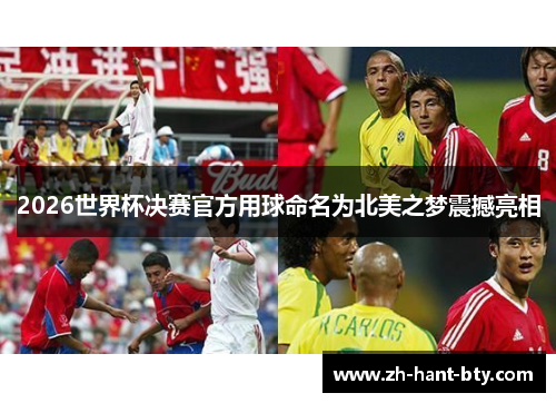 2026世界杯决赛官方用球命名为北美之梦震撼亮相