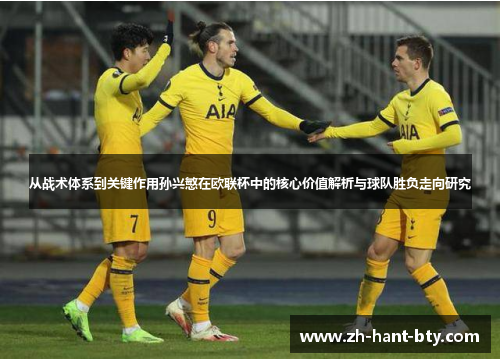 从战术体系到关键作用孙兴慜在欧联杯中的核心价值解析与球队胜负走向研究